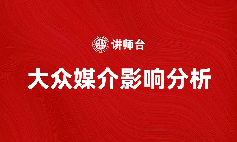 文章大众媒介在现代社会中的重要性与影响分析的缩略图