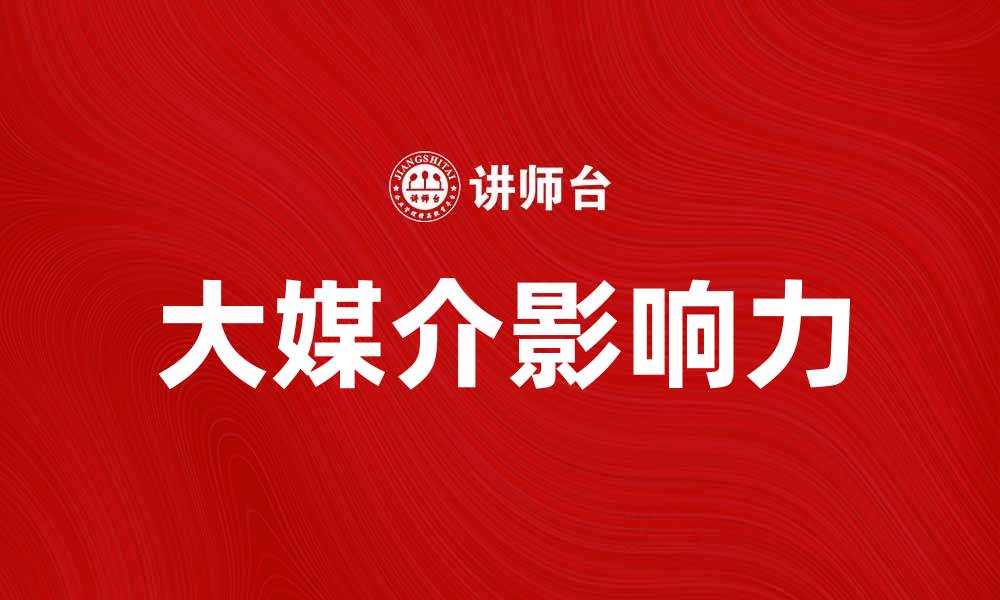 文章探索大媒介在现代传播中的重要性与影响力的缩略图