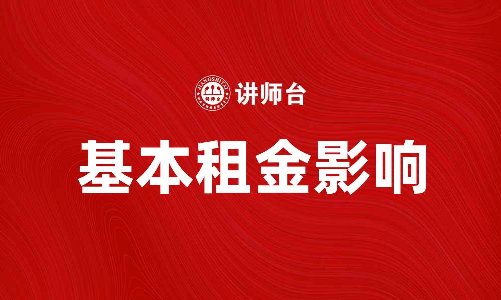文章基本租金如何影响租赁市场的变化与趋势的缩略图