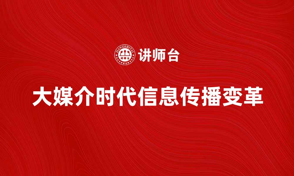 文章探索大媒介时代对信息传播的影响与变革的缩略图