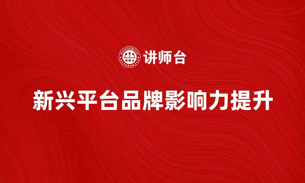 文章大媒介时代：如何有效利用新兴平台提升品牌影响力的缩略图
