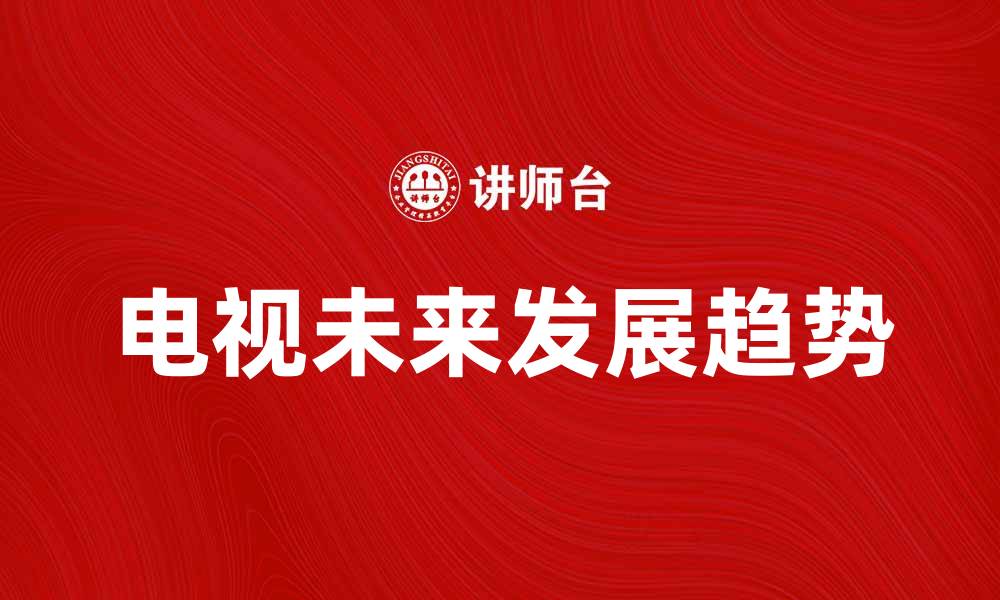 文章电视脱离时代的趋势与未来发展探讨的缩略图