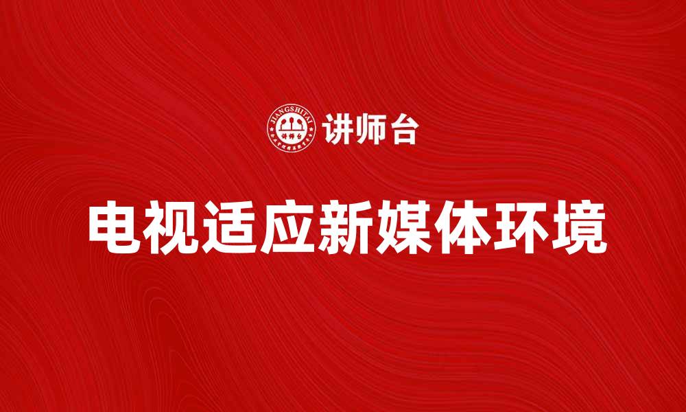 文章电视脱离时代：如何适应新媒体环境的缩略图