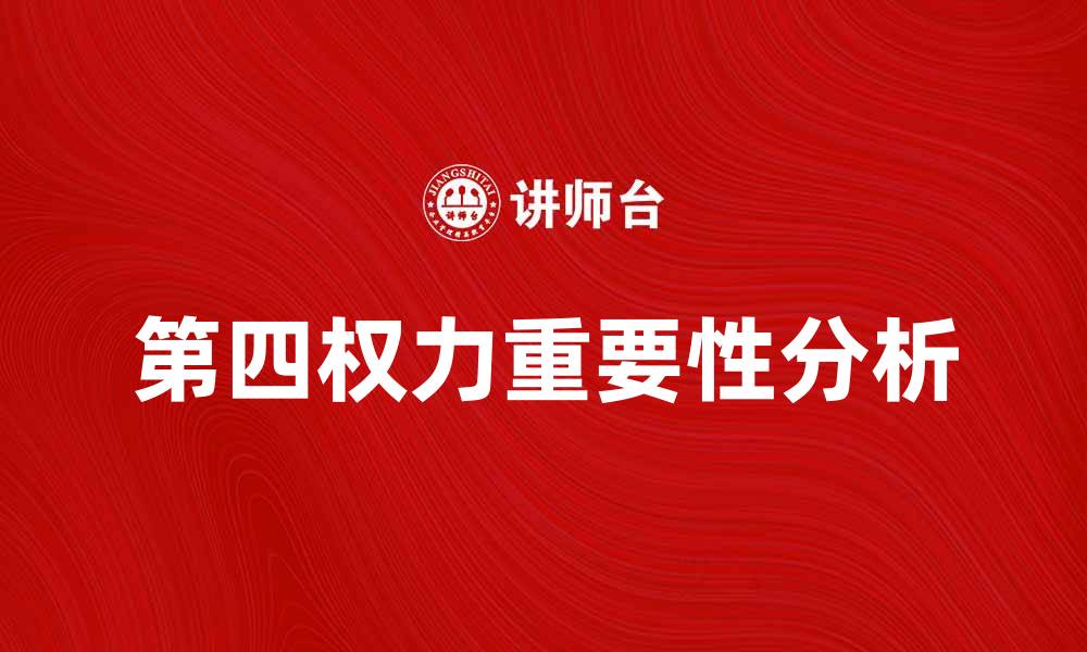 文章第四权力在现代社会中的重要性与影响解析的缩略图