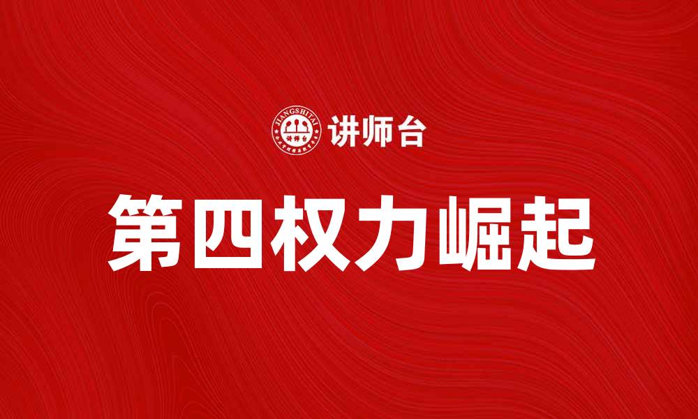 文章第四权力的崛起与媒体影响力的未来发展的缩略图