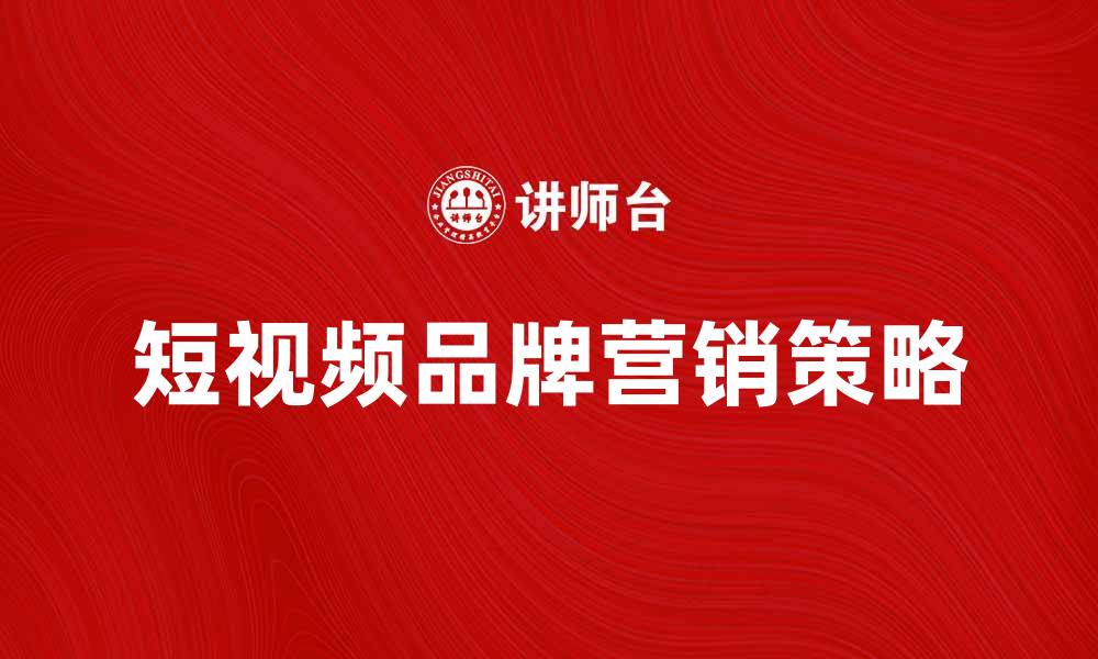 文章短视频时代如何提升你的品牌影响力的缩略图