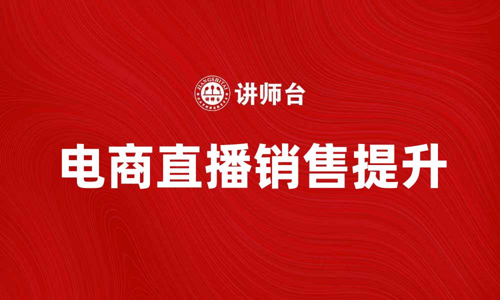 文章电商直播如何提升销售额与用户粘性的缩略图