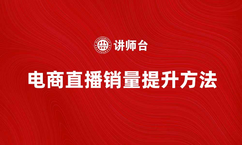 文章电商直播：如何提升销量与用户粘性的方法的缩略图