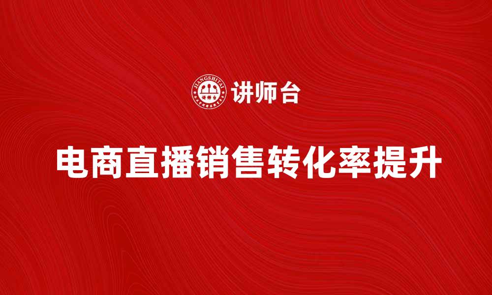 文章电商直播新趋势：如何提升销售转化率的缩略图