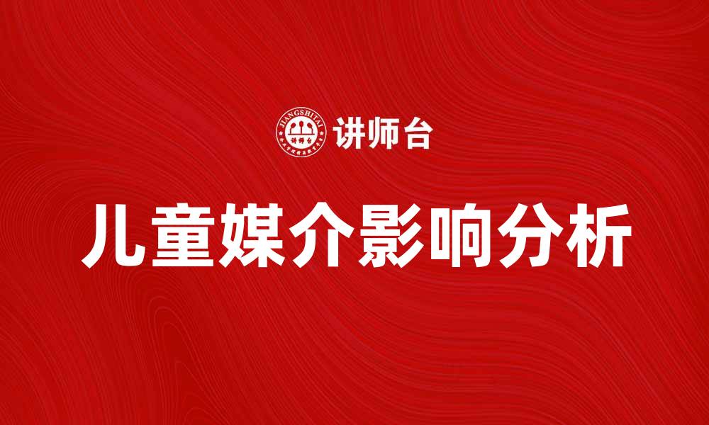 文章儿童媒介对孩子成长的影响与重要性分析的缩略图