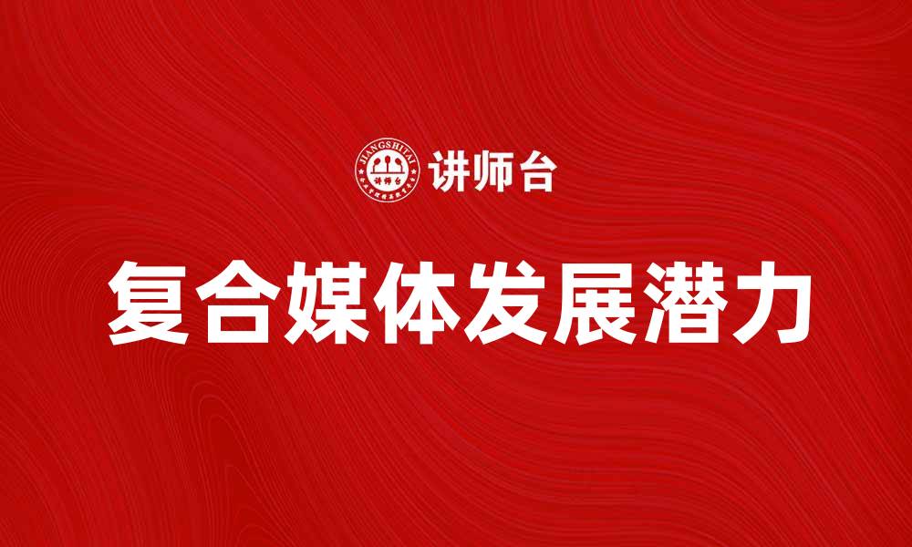 文章探索复合媒体的未来发展与应用潜力的缩略图