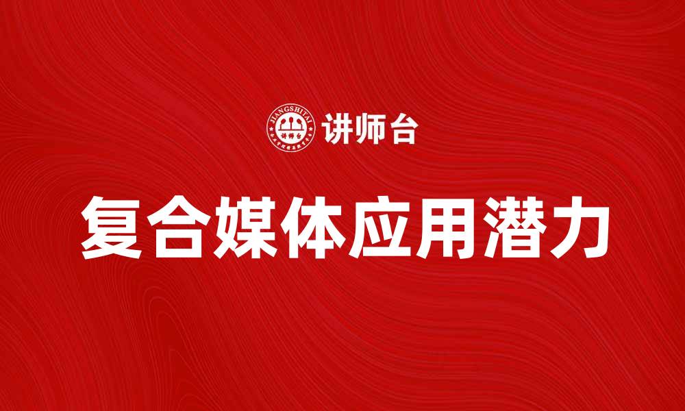 文章探索复合媒体的未来发展趋势与应用潜力的缩略图