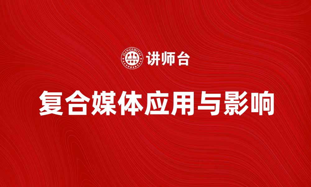 文章探索复合媒体在现代传播中的应用与影响的缩略图