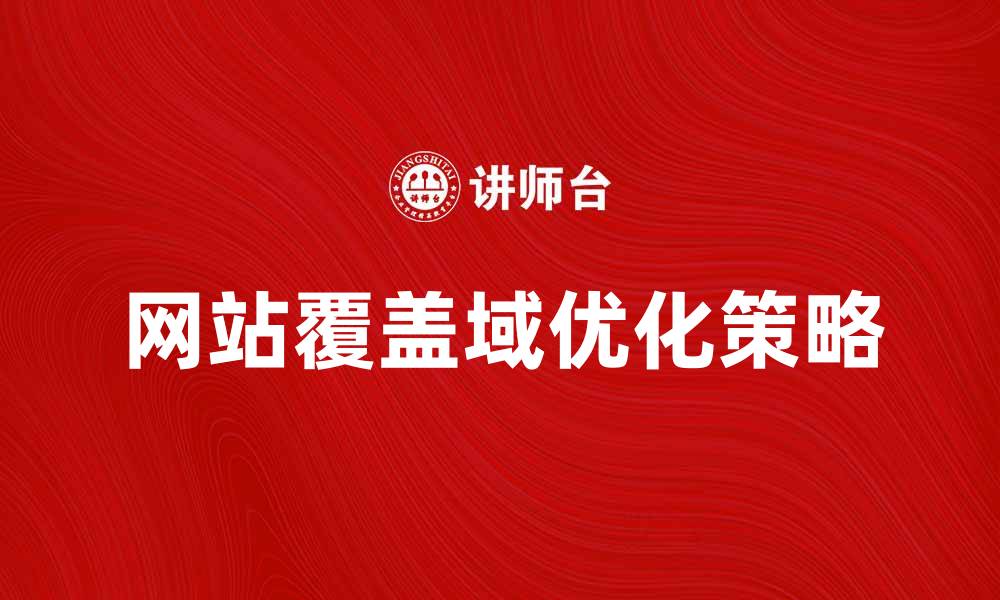 文章优化网站覆盖域提升搜索引擎排名的策略解析的缩略图