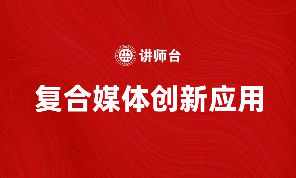 文章探索复合媒体的时代：创新与应用的无限可能的缩略图