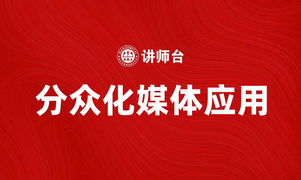 文章分众化媒体在数字营销中的重要性与应用解析的缩略图