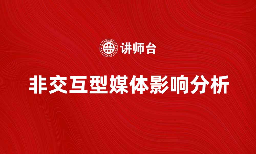 文章非交互型媒体对现代传播的影响与未来趋势分析的缩略图