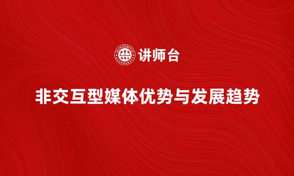 文章非交互型媒体的优势与发展趋势解析的缩略图
