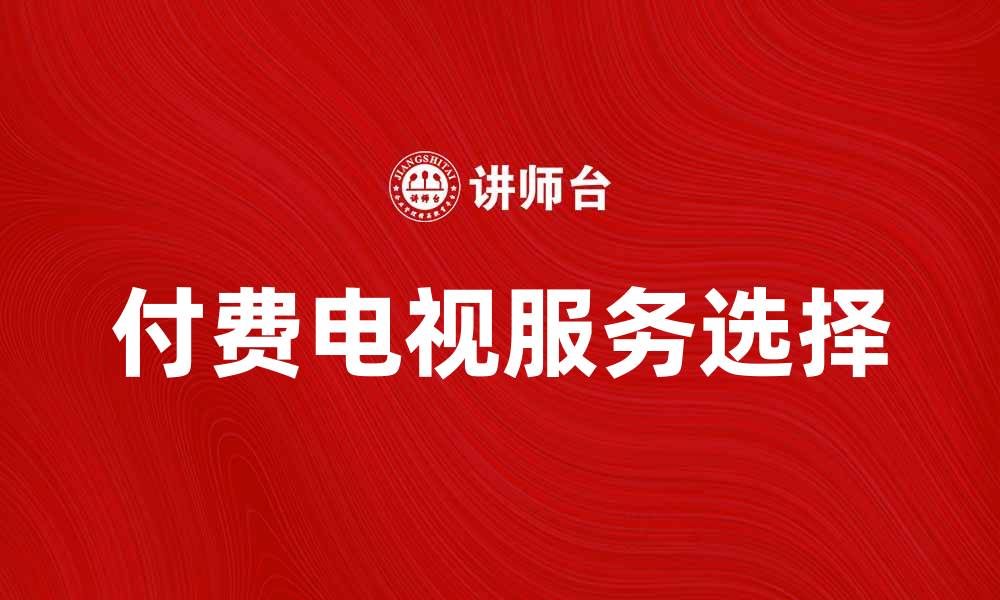 文章提升观影体验，选择适合你的付费电视服务的缩略图