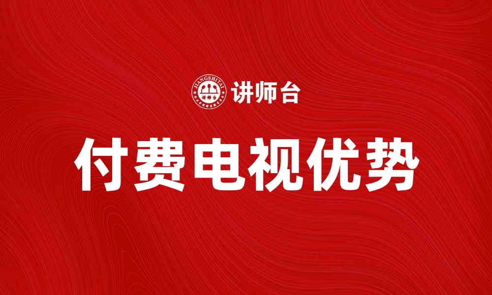 文章付费电视的优势与选择指南，带你了解更多的缩略图