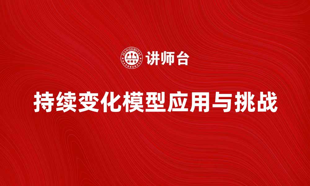 文章探索持续变化模型在现代企业中的应用与挑战的缩略图
