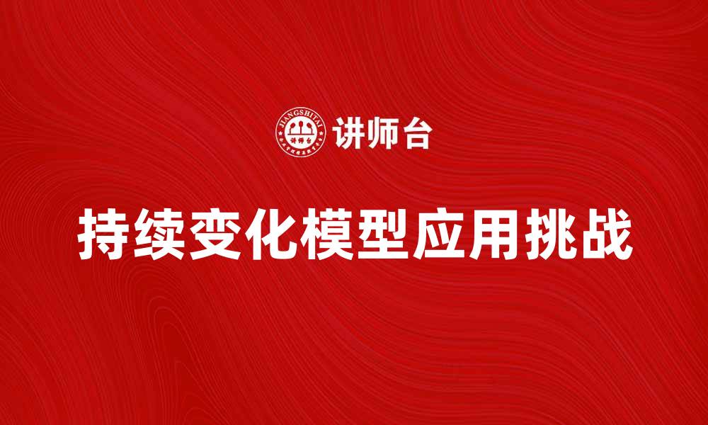 文章探索持续变化模型在现代企业管理中的应用与挑战的缩略图