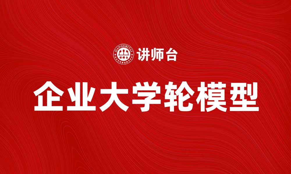 文章企业大学轮模型：提升员工培训与发展效率的创新方法的缩略图