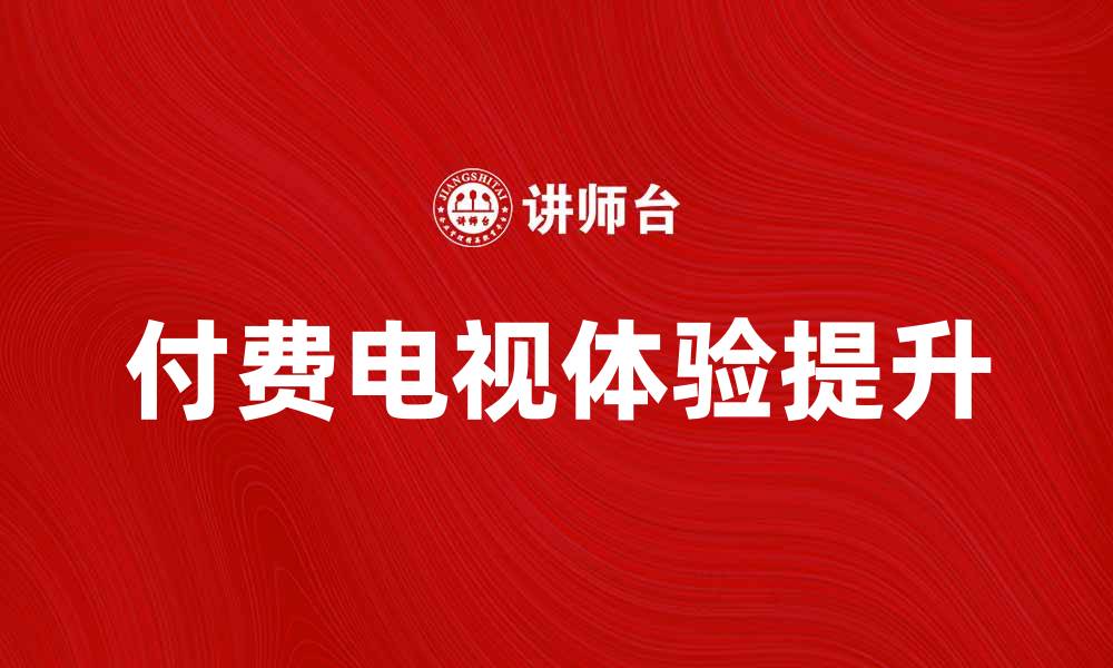 文章付费电视：提升观影体验的新选择的缩略图
