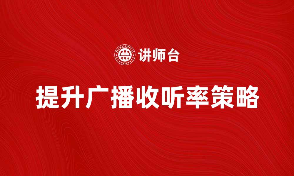 文章提升广播收听率的有效策略与技巧的缩略图