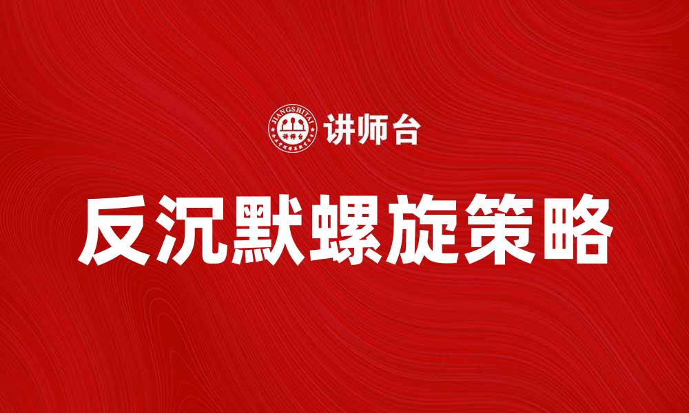 文章反沉默螺旋：打破信息孤岛的有效策略的缩略图