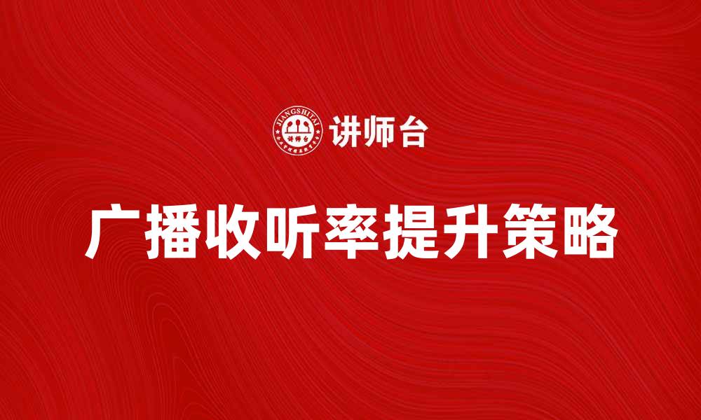 文章提升广播收听率的有效策略与方法解析的缩略图