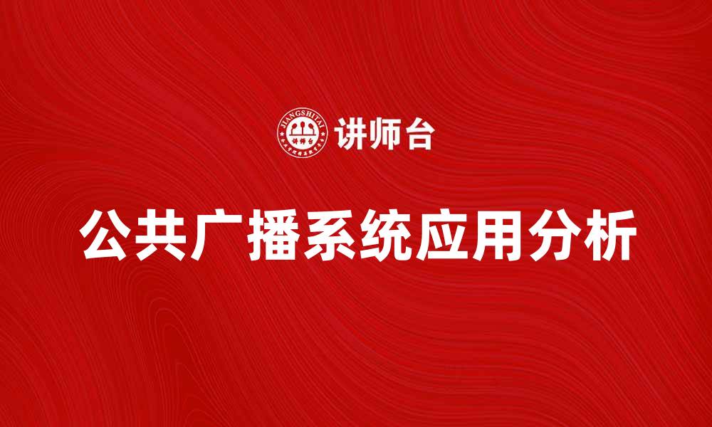 文章提升城市服务效率的公共广播系统应用分析的缩略图
