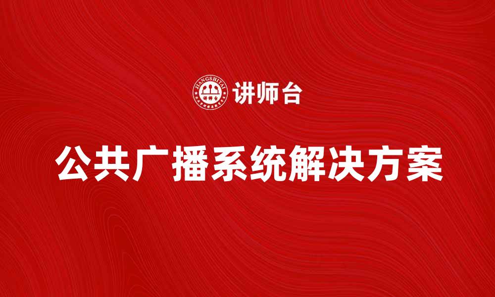 文章提升校园安全与沟通效率的公共广播系统解决方案的缩略图