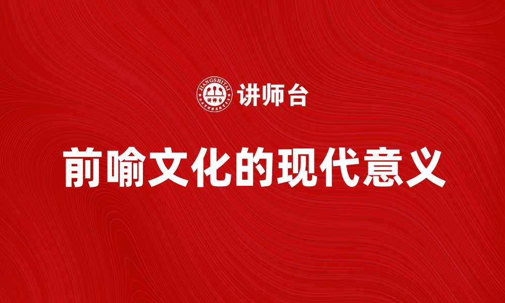 文章探索前喻文化的深厚底蕴与现代意义的缩略图