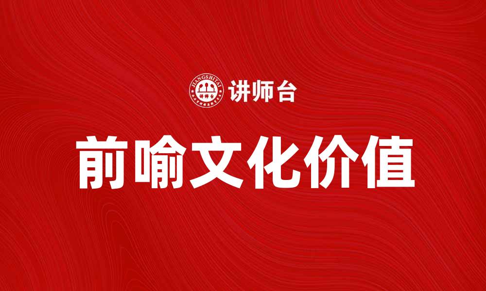 文章探索前喻文化的魅力与深意，揭示其独特价值的缩略图