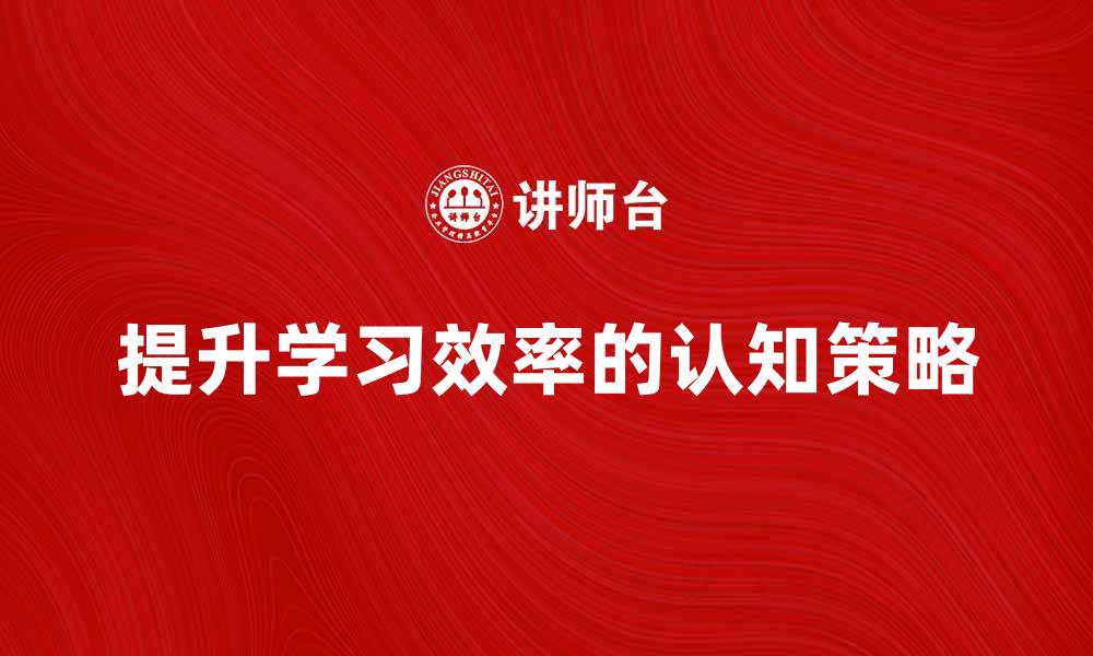 提升学习效率的认知策略