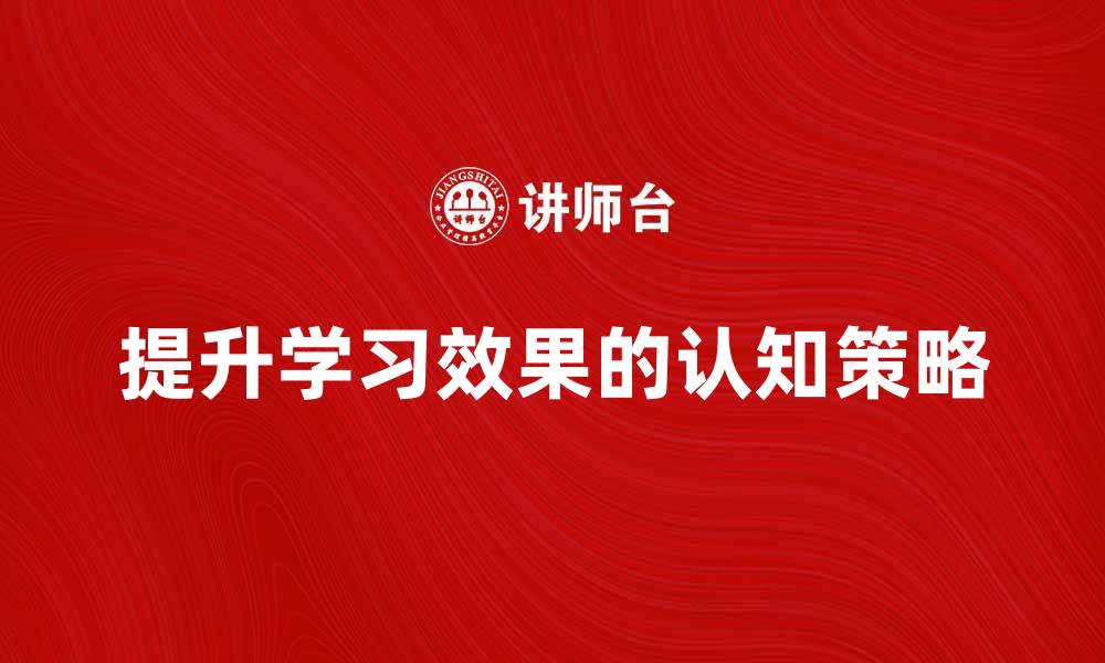 文章提升学习效果的认知策略分享与实践的缩略图