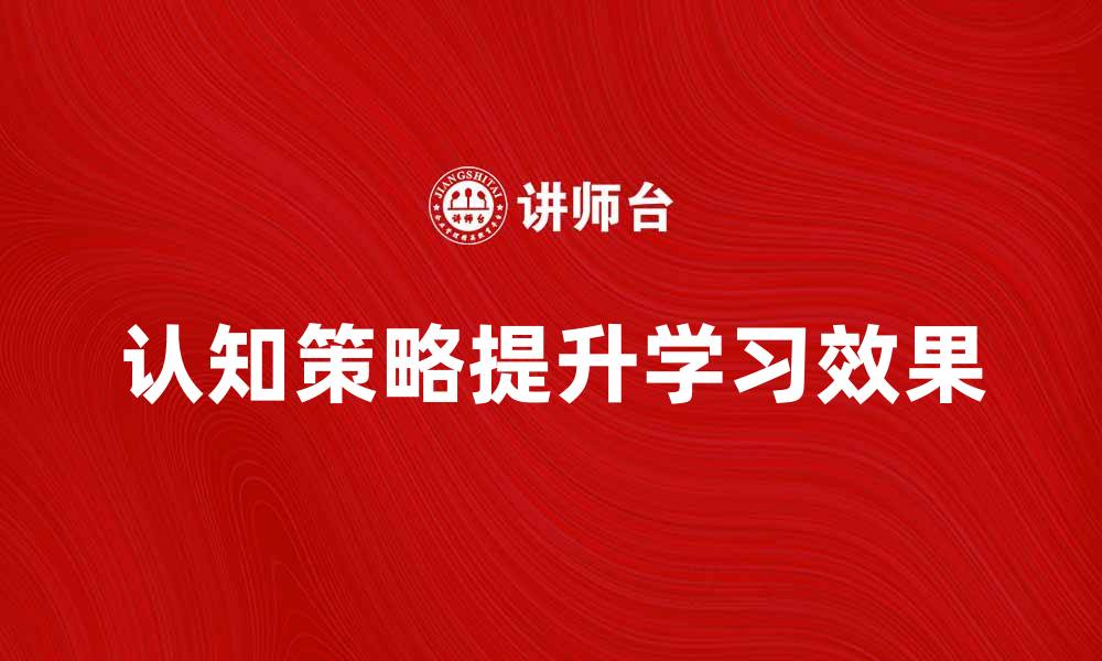 文章提升学习效果的认知策略分享与探讨的缩略图