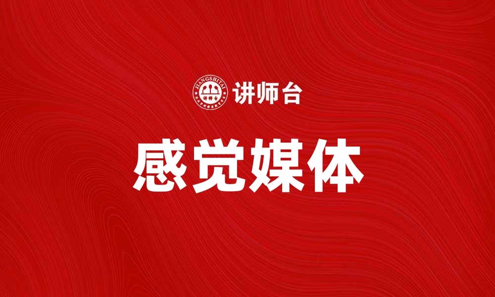 文章探索感觉媒体在现代传播中的重要性与影响力的缩略图