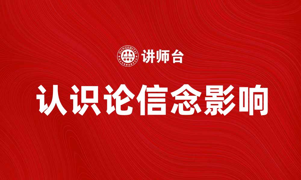 文章认识论信念如何影响我们的思维方式与决策的缩略图