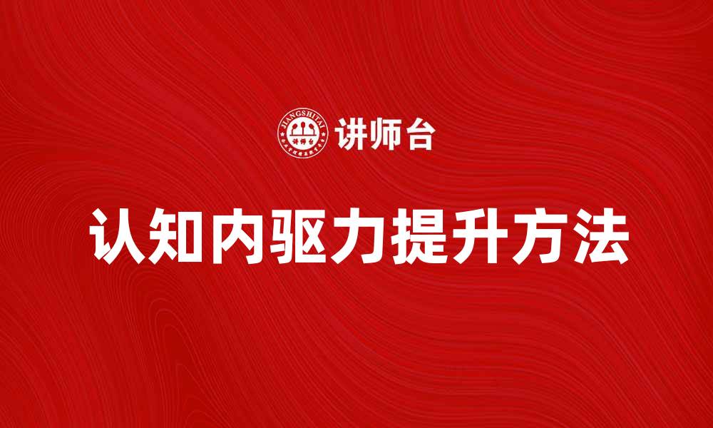 文章提升认知内驱力的有效方法与实践技巧的缩略图