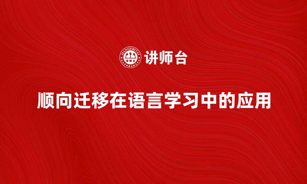 文章顺向迁移在语言学习中的重要性与应用解析的缩略图