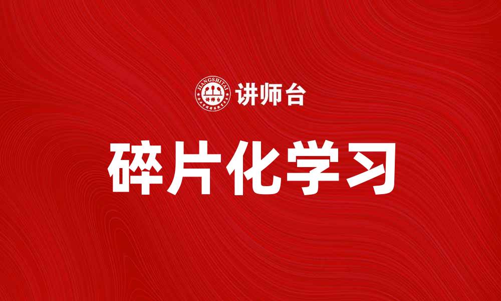 文章碎片化学习助力高效知识吸收与应用的缩略图