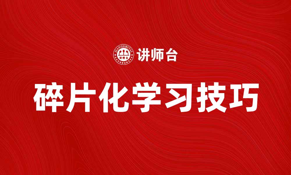 文章碎片化学习：提升效率的最佳方法与技巧的缩略图