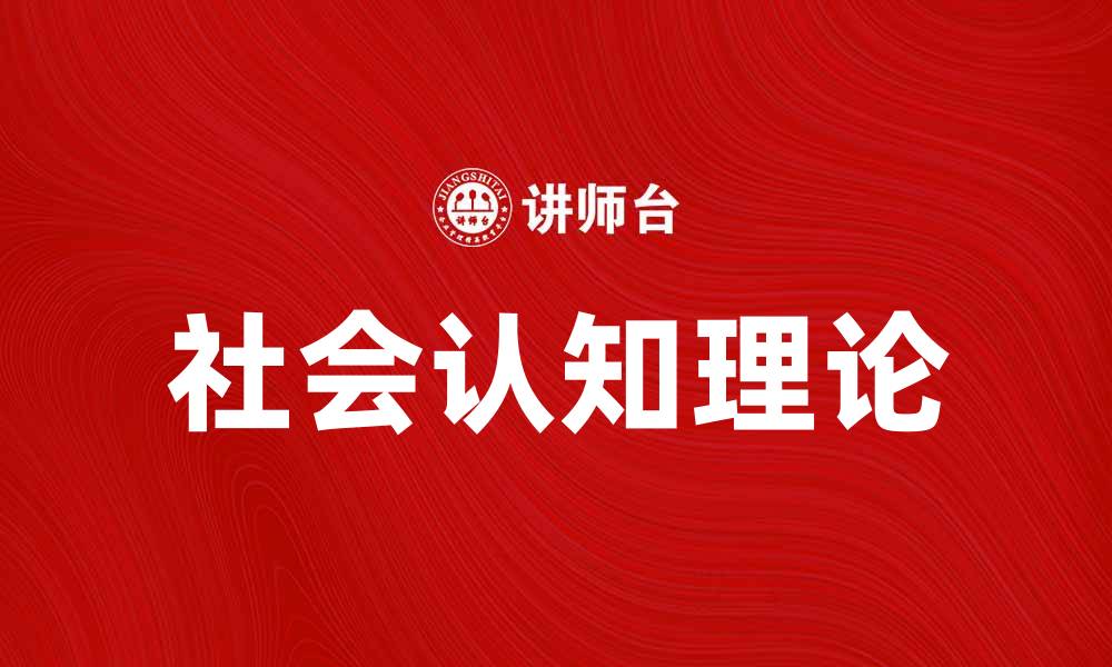 文章探索社会认知理论在心理学中的重要性与应用的缩略图