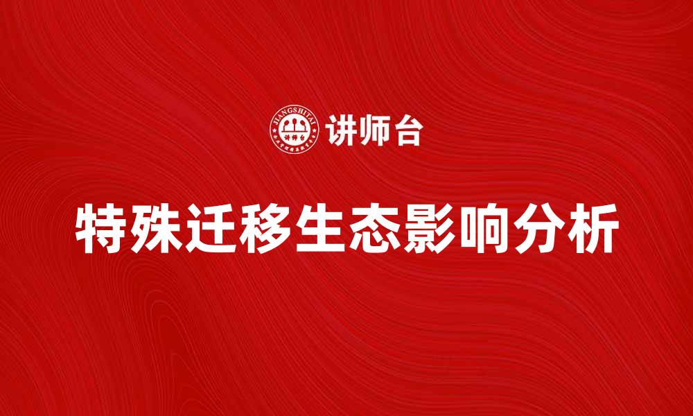 文章特殊迁移：解析其对生态环境的影响及应对策略的缩略图