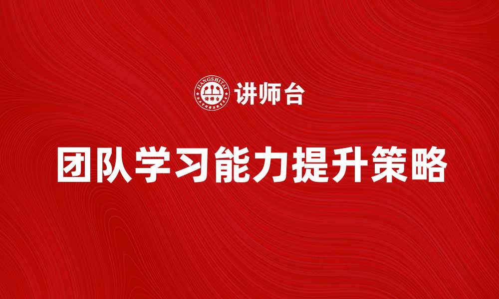 文章提升团队学习能力的五大关键策略的缩略图