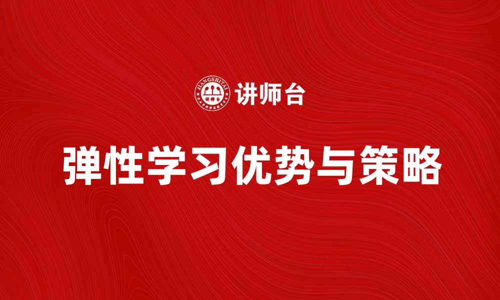 文章探讨弹性学习的优势与实施策略的缩略图