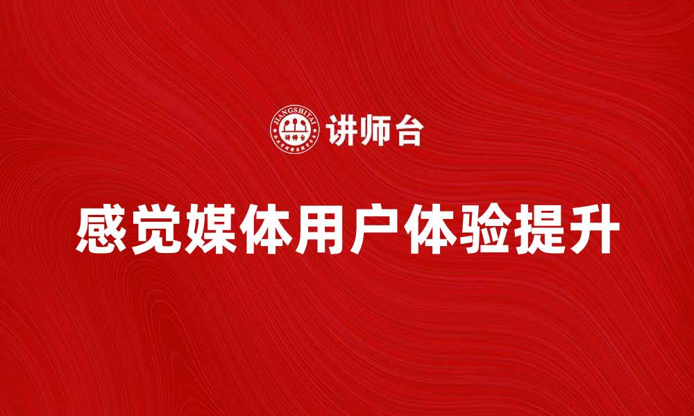 文章如何提升感觉媒体的用户体验与互动性的缩略图
