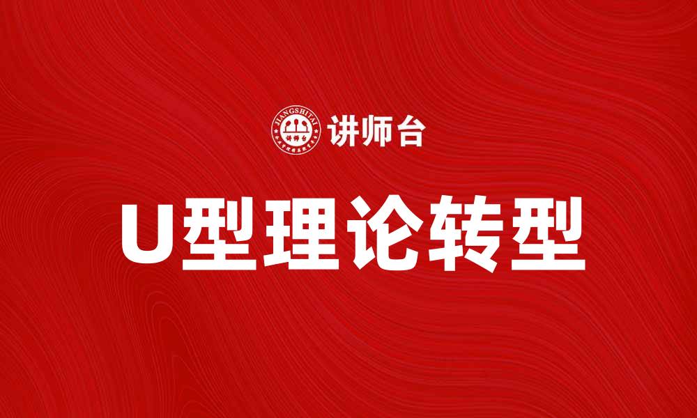文章探索U型理论：实现个人与组织的双重转型之道的缩略图